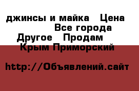 джинсы и майка › Цена ­ 1 590 - Все города Другое » Продам   . Крым,Приморский